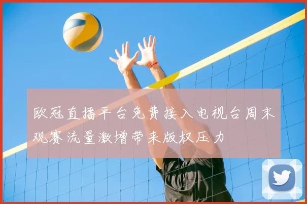 欧冠直播平台免费接入电视台周末观赛流量激增带来版权压力