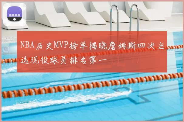 NBA历史MVP榜单揭晓詹姆斯四次当选现役球员排名第一