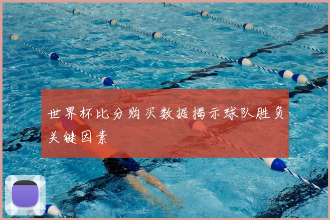 世界杯比分购买数据揭示球队胜负关键因素