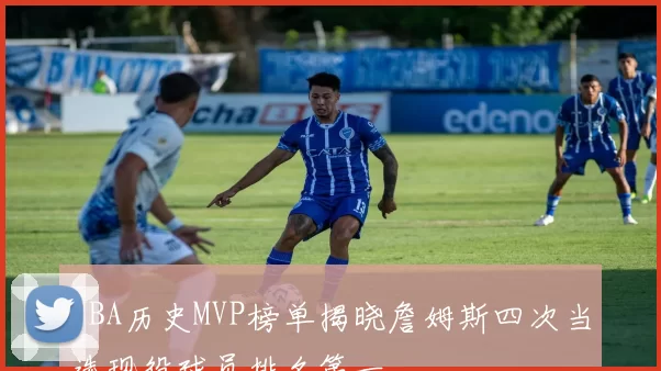 NBA历史MVP榜单揭晓詹姆斯四次当选现役球员排名第一