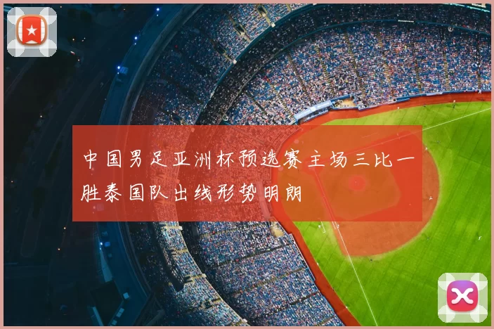 中国男足亚洲杯预选赛主场三比一胜泰国队出线形势明朗