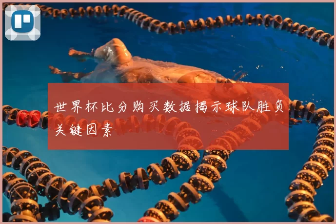 世界杯比分购买数据揭示球队胜负关键因素