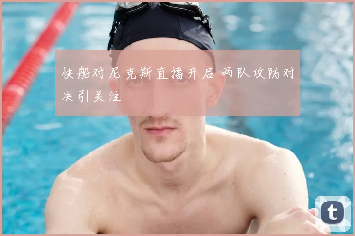 快船对尼克斯直播开启 两队攻防对决引关注