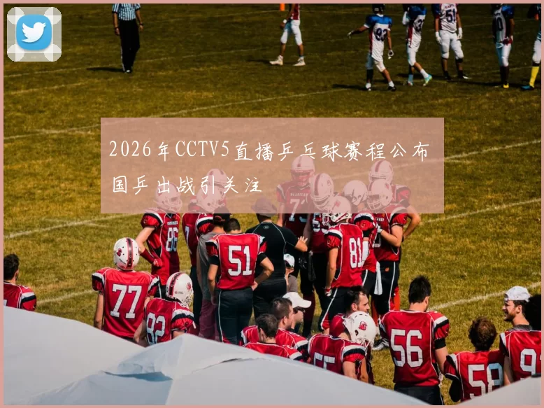 2026年CCTV5直播乒乓球赛程公布 国乒出战引关注