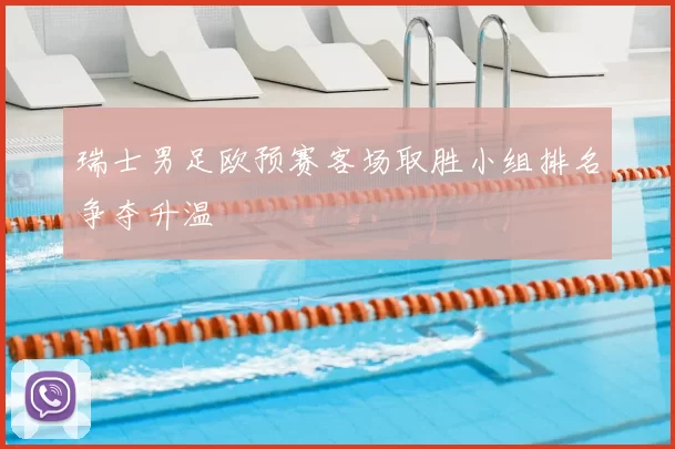 瑞士男足欧预赛客场取胜小组排名争夺升温