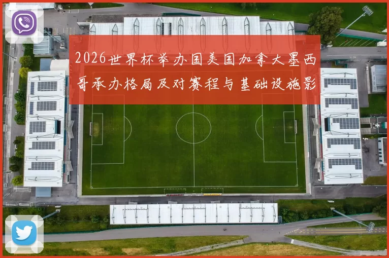 2026世界杯举办国美国加拿大墨西哥承办格局及对赛程与基础设施影响