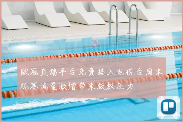 欧冠直播平台免费接入电视台周末观赛流量激增带来版权压力