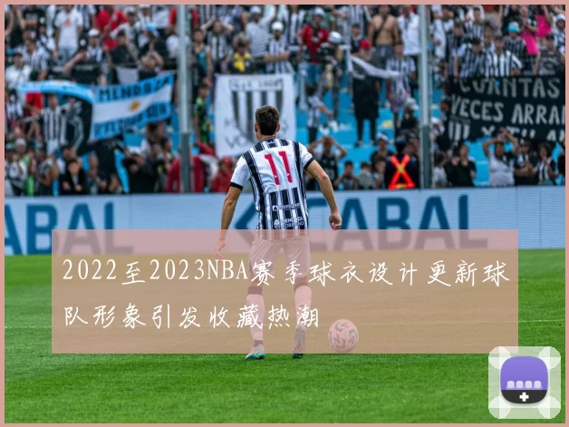 2022至2023NBA赛季球衣设计更新球队形象引发收藏热潮