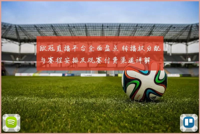 欧冠直播平台全面盘点 转播权分配与赛程安排及观赛付费渠道详解