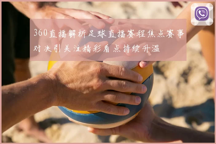 360直播解析足球直播赛程焦点赛事对决引关注精彩看点持续升温