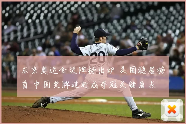 东京奥运会奖牌榜出炉 美国稳居榜首 中国奖牌追赶成夺冠关键看点