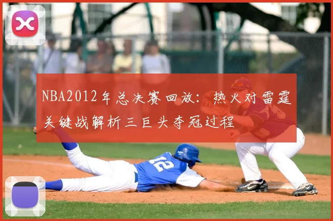 NBA2012年总决赛回放:热火对雷霆关键战解析三巨头夺冠过程