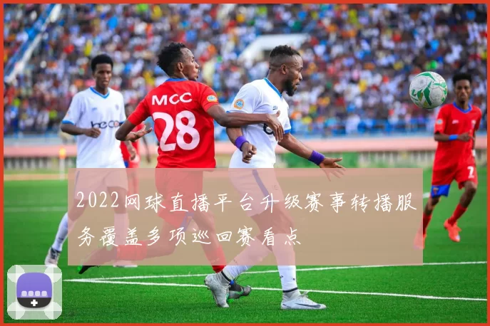 2022网球直播平台升级赛事转播服务覆盖多项巡回赛看点