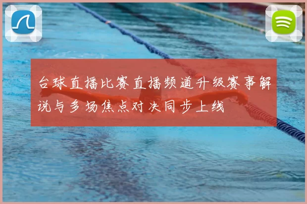 台球直播比赛直播频道升级赛事解说与多场焦点对决同步上线