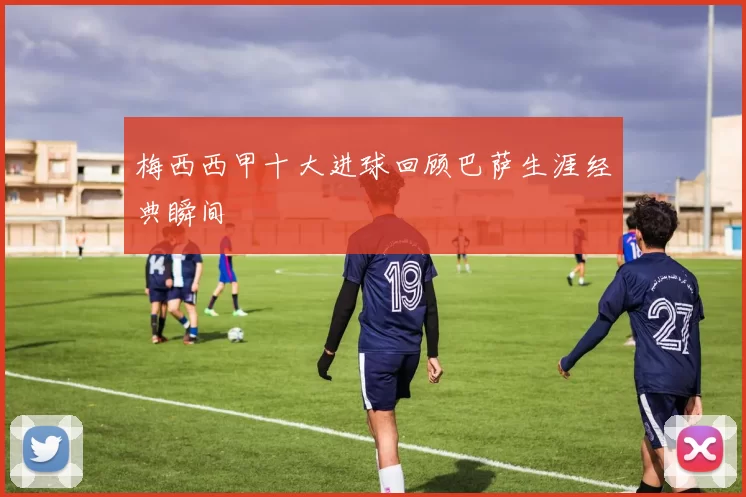 梅西西甲十大进球回顾巴萨生涯经典瞬间