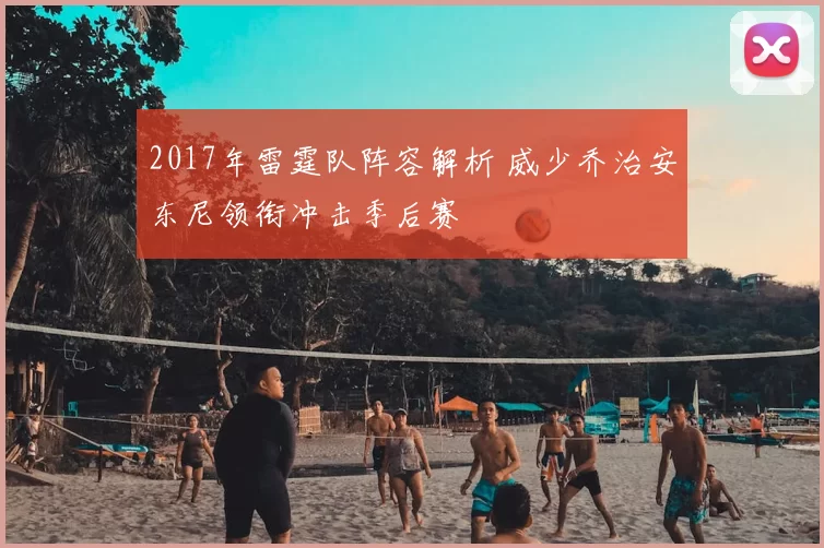 2017年雷霆队阵容解析 威少乔治安东尼领衔冲击季后赛