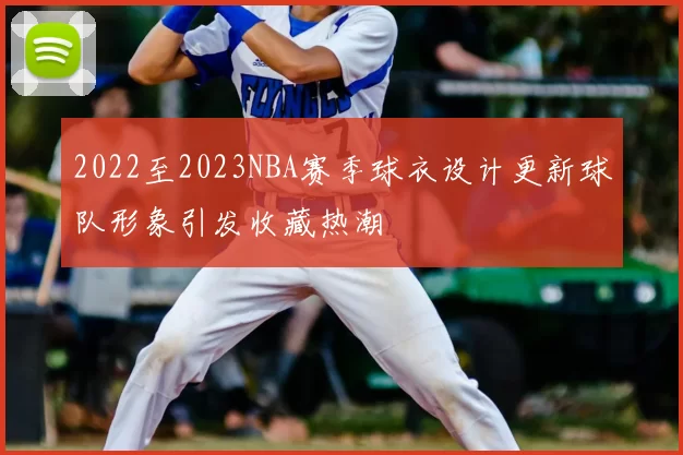 2022至2023NBA赛季球衣设计更新球队形象引发收藏热潮