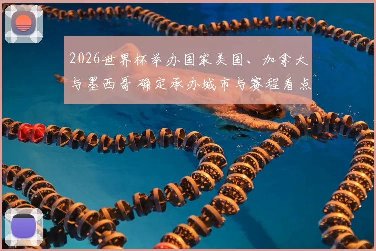 2026世界杯举办国家美国、加拿大与墨西哥 确定承办城市与赛程看点