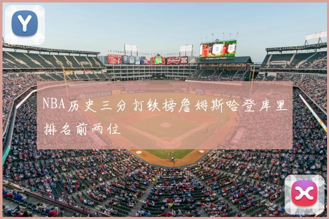 NBA历史三分打铁榜詹姆斯哈登库里排名前两位