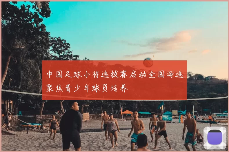 中国足球小将选拔赛启动全国海选聚焦青少年球员培养