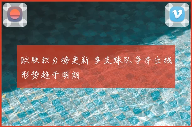 欧联积分榜更新 多支球队争夺出线形势趋于明朗