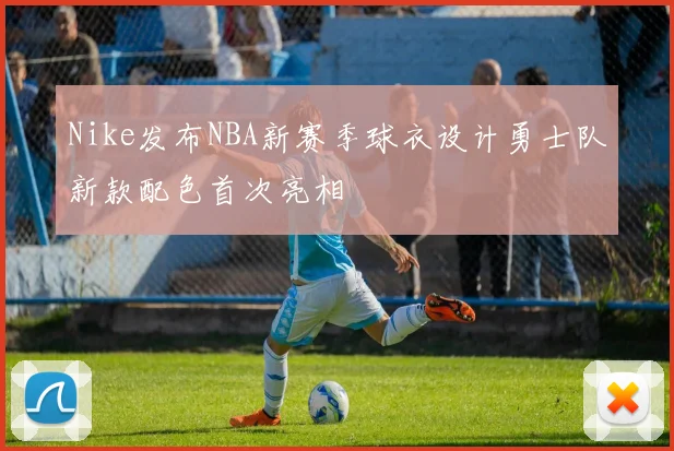 Nike发布NBA新赛季球衣设计勇士队新款配色首次亮相