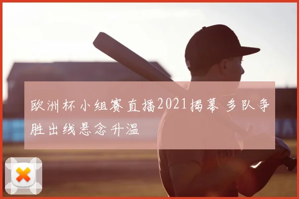 欧洲杯小组赛直播2021揭幕 多队争胜出线悬念升温