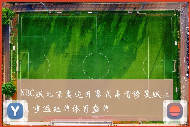 NBC版北京奥运开幕式高清修复版上线 重温经典体育盛典