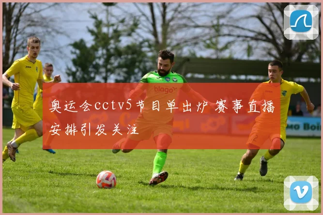 奥运会cctv5节目单出炉 赛事直播安排引发关注