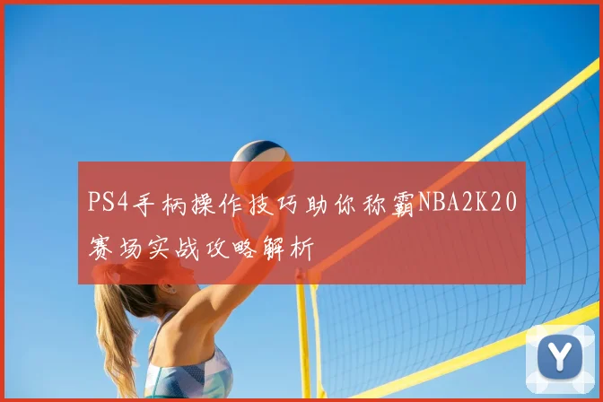 PS4手柄操作技巧助你称霸NBA2K20赛场实战攻略解析