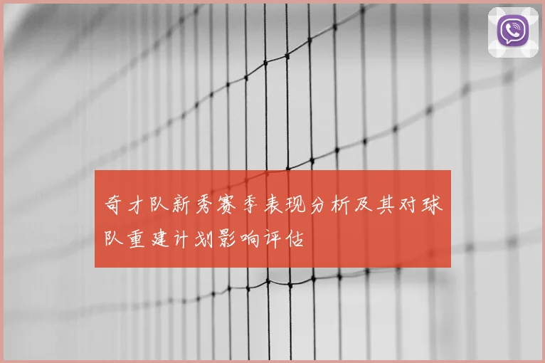奇才队新秀赛季表现分析及其对球队重建计划影响评估