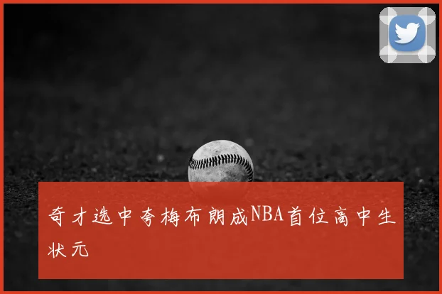 奇才选中夸梅布朗成NBA首位高中生状元
