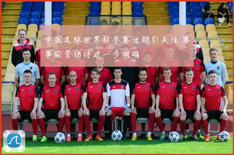 中国足球世界杯参赛话题引关注 赛事前景仍待进一步明确